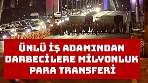 Ünlü iş adamından darbecilere milyonluk para transferi