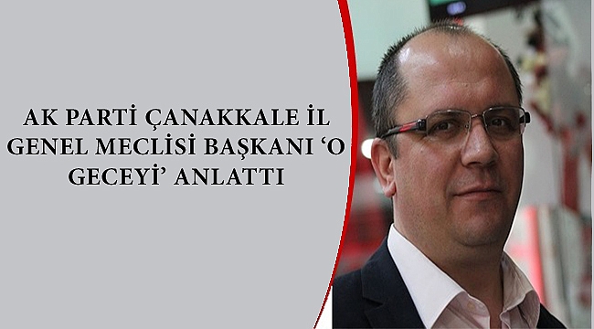 Ak Parti İl Genel Meclis Başkanı ŞAHİN 'O Geceyi Anlattı...'