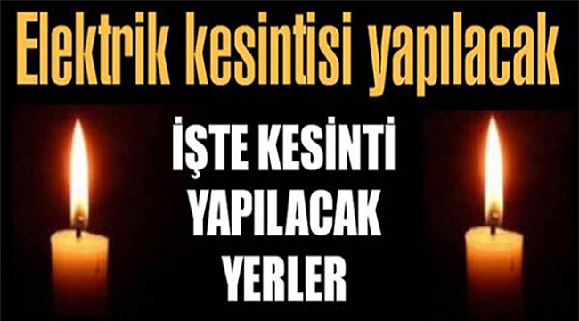 Dikkat Elektrik Kesintisi Var!!! İşte Kesinti Yapılacak Yerler...