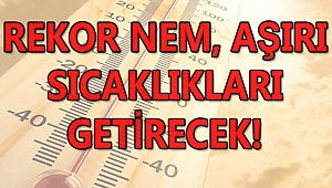 Rekor Nem Aşırı Sıcaklıkları Getirecek!