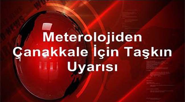 Meterolojiden Çanakkale için taşkın uyarısı