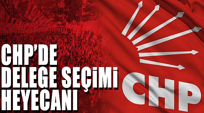 CHP'DE DELEGE SEÇİMİ HEYECANI YAŞANDI