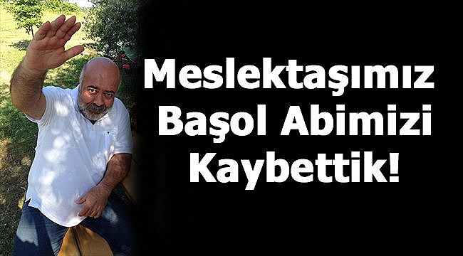 BİR MESLEKTAŞIMIZ DAHA ARAMIZDAN AYRILDI!