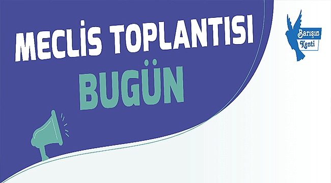 MECLİS TOPLANTISI BUGÜN...