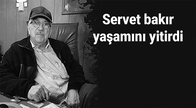 SERVET BAKIR YAŞAMINI YİTİRDİ!