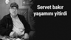 SERVET BAKIR YAŞAMINI YİTİRDİ!