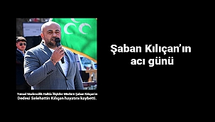 ŞABAN KILIÇAN'IN ACI GÜNÜ!