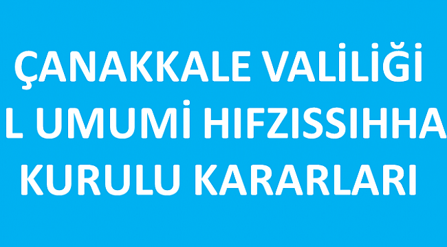  ÇANAKKALE İL UMUMİ HIFZISSIHA KURULU KARARLARI YAYINLANDI..!