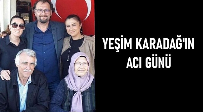 YEŞİM KARADAĞ'IN ACI GÜNÜ! 