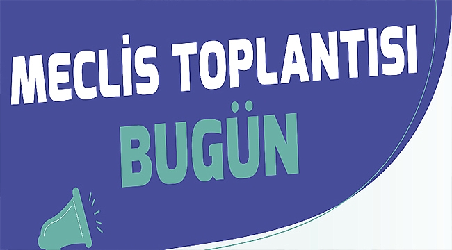 MECLİS TOPLANTISI BUGÜN