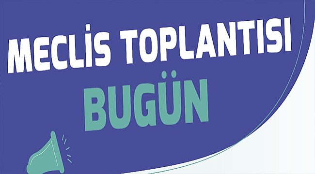 MECLİS TOPLANTISI BUGÜN