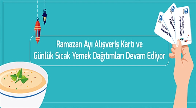 RAMAZAN AYI ALIŞVERİŞ KARTI VE GÜNLÜK SICAK YEMEK DAĞITIMLARI DEVAM EDİYOR
