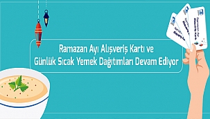 RAMAZAN AYI ALIŞVERİŞ KARTI VE GÜNLÜK SICAK YEMEK DAĞITIMLARI DEVAM EDİYOR