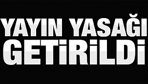 YAYIN YASAĞI KARARI GETİRİLDİ