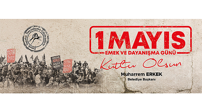 BAŞKAN ERKEK'İN 1 MAYIS EMEK VE DAYANIŞMA GÜNÜ MESAJI