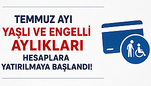 TEMMUZ AYI YAŞLI VE ENGELLİ AYLIKLARI HESAPLARA YATIRILMAYA BAŞLANDI