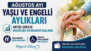 AĞUSTOS AYI YAŞLI VE ENGELLİ AYLIKLARI ARTIŞLI ŞEKİLDE HESAPLARA YATIRILMAYA BAŞLANDI