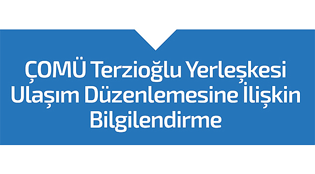 ÇOMÜ TERZİOĞLU YERLEŞKESİ ULAŞIM DÜZENLEMESİNE İLİŞKİN BİLGİLENDİRME
