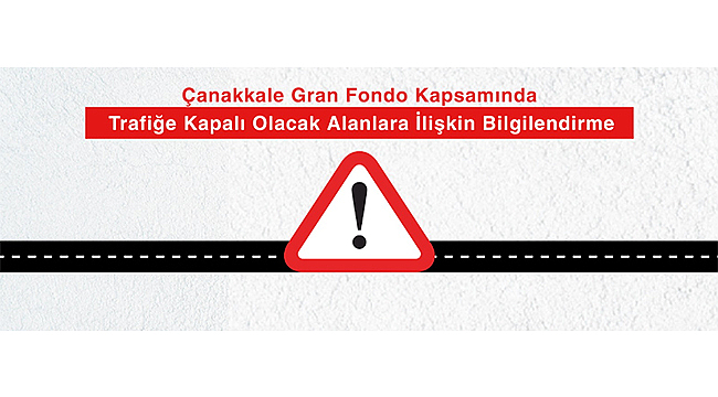 ÇANAKKALE GRAN FONDO KAPSAMINDA TRAFİĞE KAPALI OLACAK ALANLARA İLİŞKİN BİLGİLENDİRME
